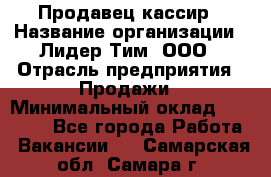 Продавец-кассир › Название организации ­ Лидер Тим, ООО › Отрасль предприятия ­ Продажи › Минимальный оклад ­ 23 000 - Все города Работа » Вакансии   . Самарская обл.,Самара г.